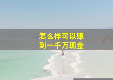 怎么样可以赚到一千万现金