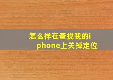 怎么样在查找我的iphone上关掉定位