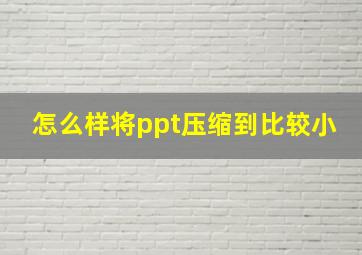 怎么样将ppt压缩到比较小