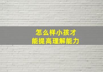 怎么样小孩才能提高理解能力