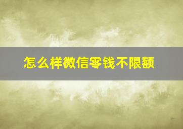 怎么样微信零钱不限额