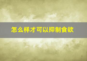 怎么样才可以抑制食欲