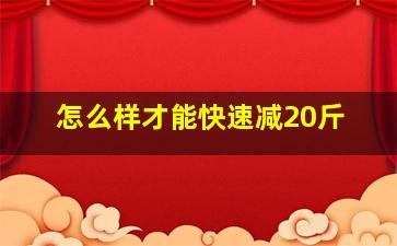 怎么样才能快速减20斤