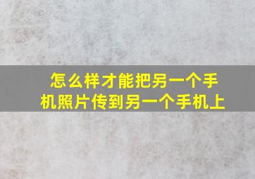 怎么样才能把另一个手机照片传到另一个手机上