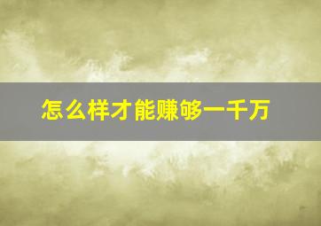 怎么样才能赚够一千万