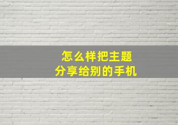 怎么样把主题分享给别的手机