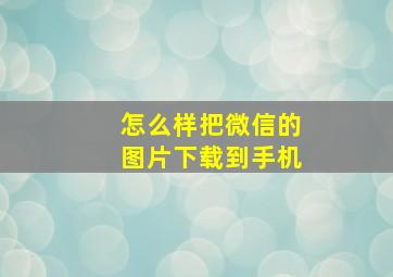 怎么样把微信的图片下载到手机