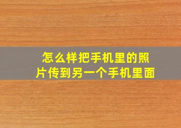 怎么样把手机里的照片传到另一个手机里面