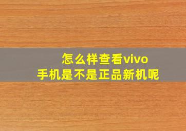 怎么样查看vivo手机是不是正品新机呢