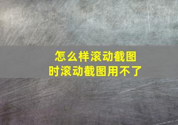 怎么样滚动截图时滚动截图用不了