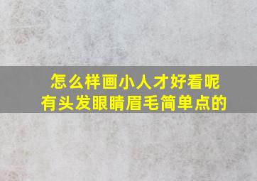 怎么样画小人才好看呢有头发眼睛眉毛简单点的