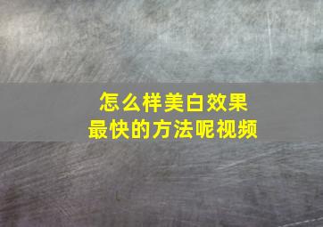 怎么样美白效果最快的方法呢视频