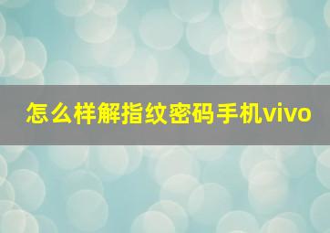 怎么样解指纹密码手机vivo