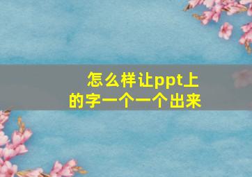 怎么样让ppt上的字一个一个出来