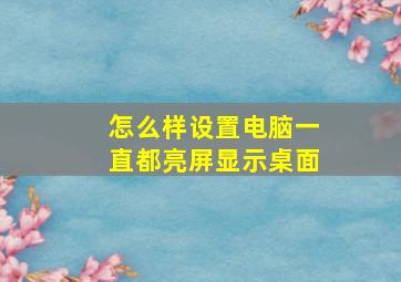 怎么样设置电脑一直都亮屏显示桌面