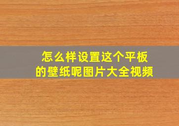 怎么样设置这个平板的壁纸呢图片大全视频