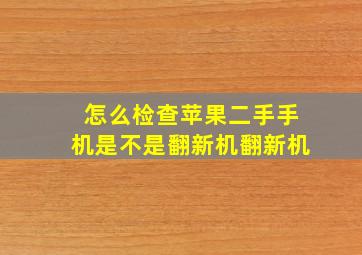 怎么检查苹果二手手机是不是翻新机翻新机