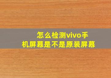 怎么检测vivo手机屏幕是不是原装屏幕