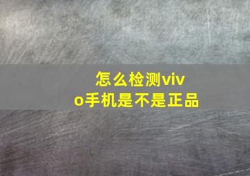 怎么检测vivo手机是不是正品