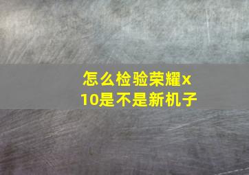 怎么检验荣耀x10是不是新机子