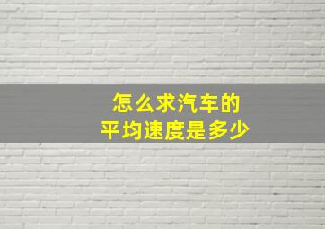 怎么求汽车的平均速度是多少