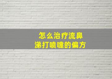 怎么治疗流鼻涕打喷嚏的偏方