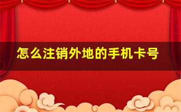 怎么注销外地的手机卡号