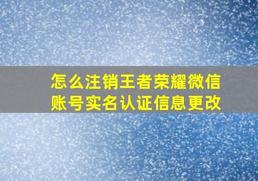 怎么注销王者荣耀微信账号实名认证信息更改