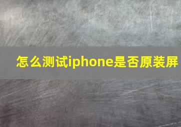 怎么测试iphone是否原装屏