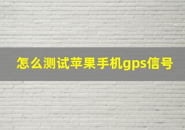 怎么测试苹果手机gps信号