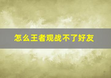 怎么王者观战不了好友