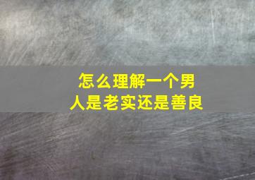 怎么理解一个男人是老实还是善良