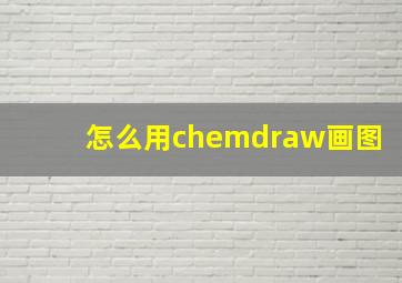 怎么用chemdraw画图