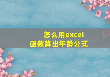 怎么用excel函数算出年龄公式