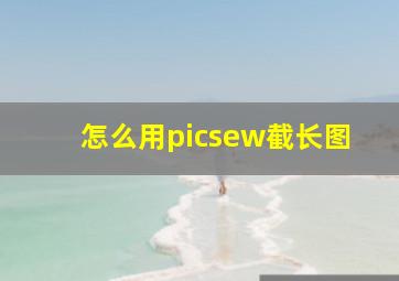 怎么用picsew截长图