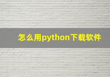 怎么用python下载软件