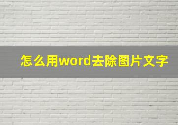 怎么用word去除图片文字