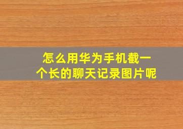 怎么用华为手机截一个长的聊天记录图片呢