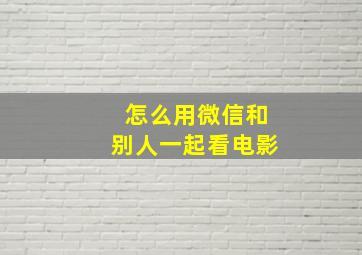 怎么用微信和别人一起看电影