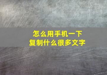 怎么用手机一下复制什么很多文字