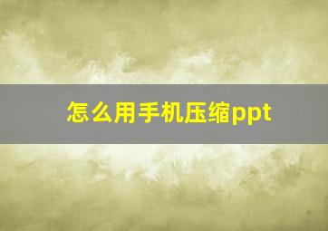 怎么用手机压缩ppt