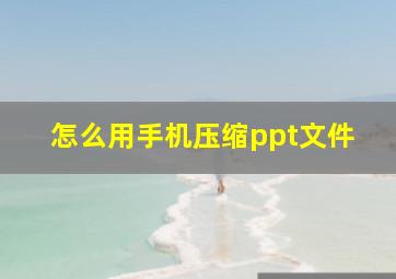 怎么用手机压缩ppt文件