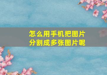 怎么用手机把图片分割成多张图片呢