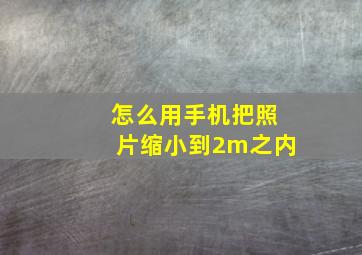 怎么用手机把照片缩小到2m之内