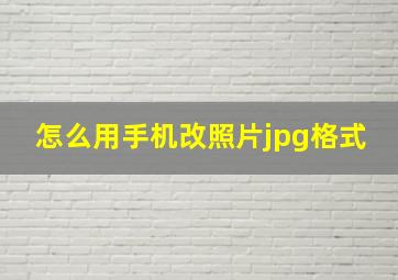 怎么用手机改照片jpg格式