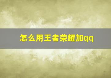 怎么用王者荣耀加qq