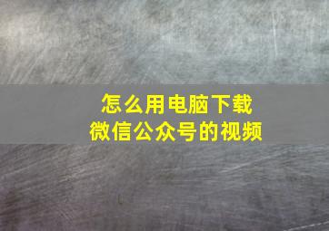 怎么用电脑下载微信公众号的视频