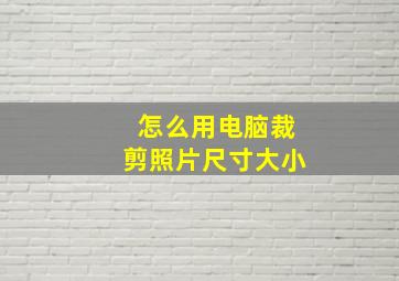 怎么用电脑裁剪照片尺寸大小