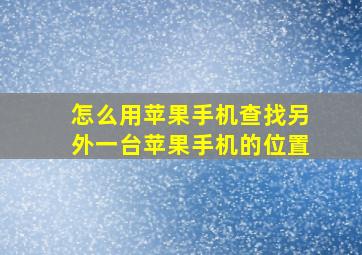 怎么用苹果手机查找另外一台苹果手机的位置