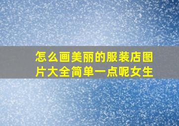 怎么画美丽的服装店图片大全简单一点呢女生